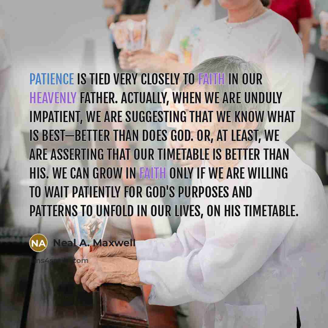 “Patience is tied very closely to faith in our Heavenly…” quote by Neal A. Maxwell