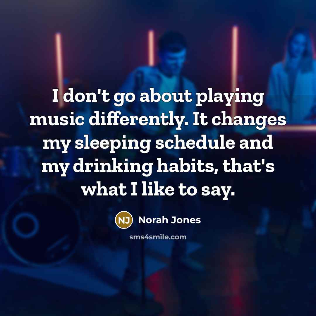 “I don't go about playing music differently. It changes my…” quote by Norah Jones
