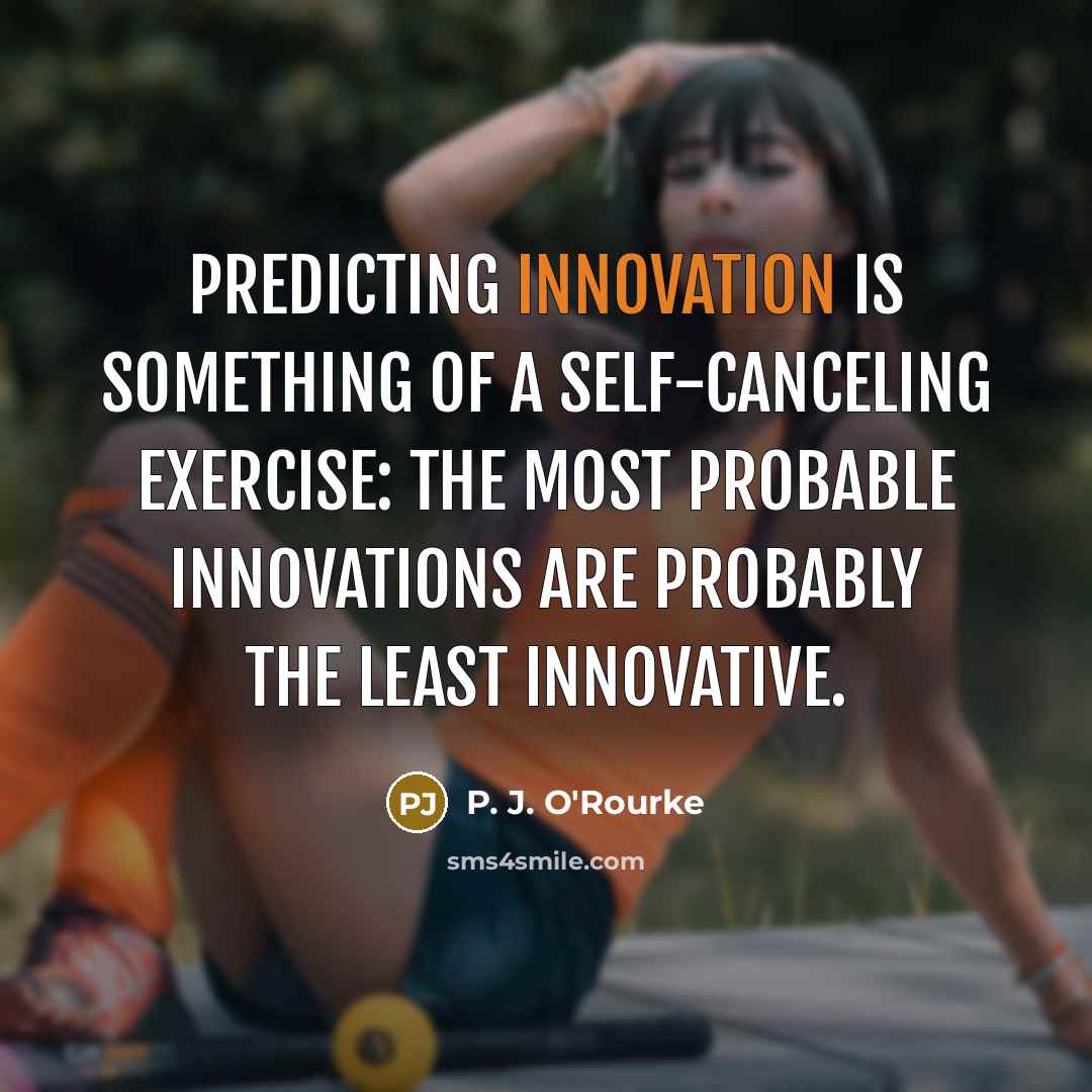 “Predicting innovation is something of a self-canceling exercise: the most…” quote by P. J. O'Rourke
