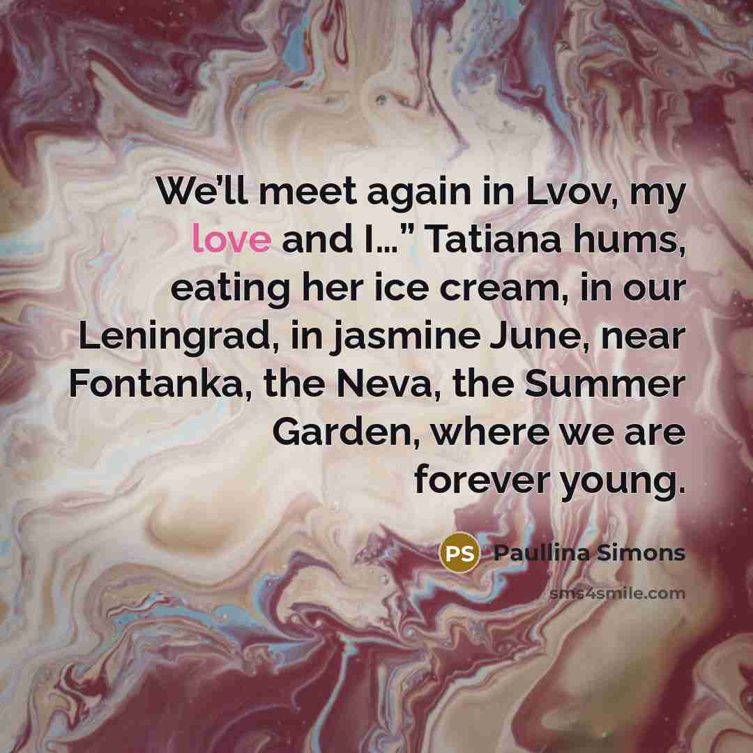 “We’ll meet again in Lvov, my love and I…” Tatiana…” quote by Paullina Simons