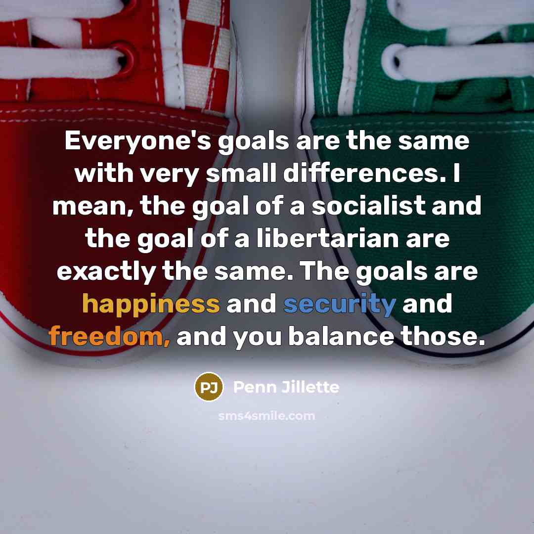 “Everyone's goals are the same with very small differences. I…” quote by Penn Jillette