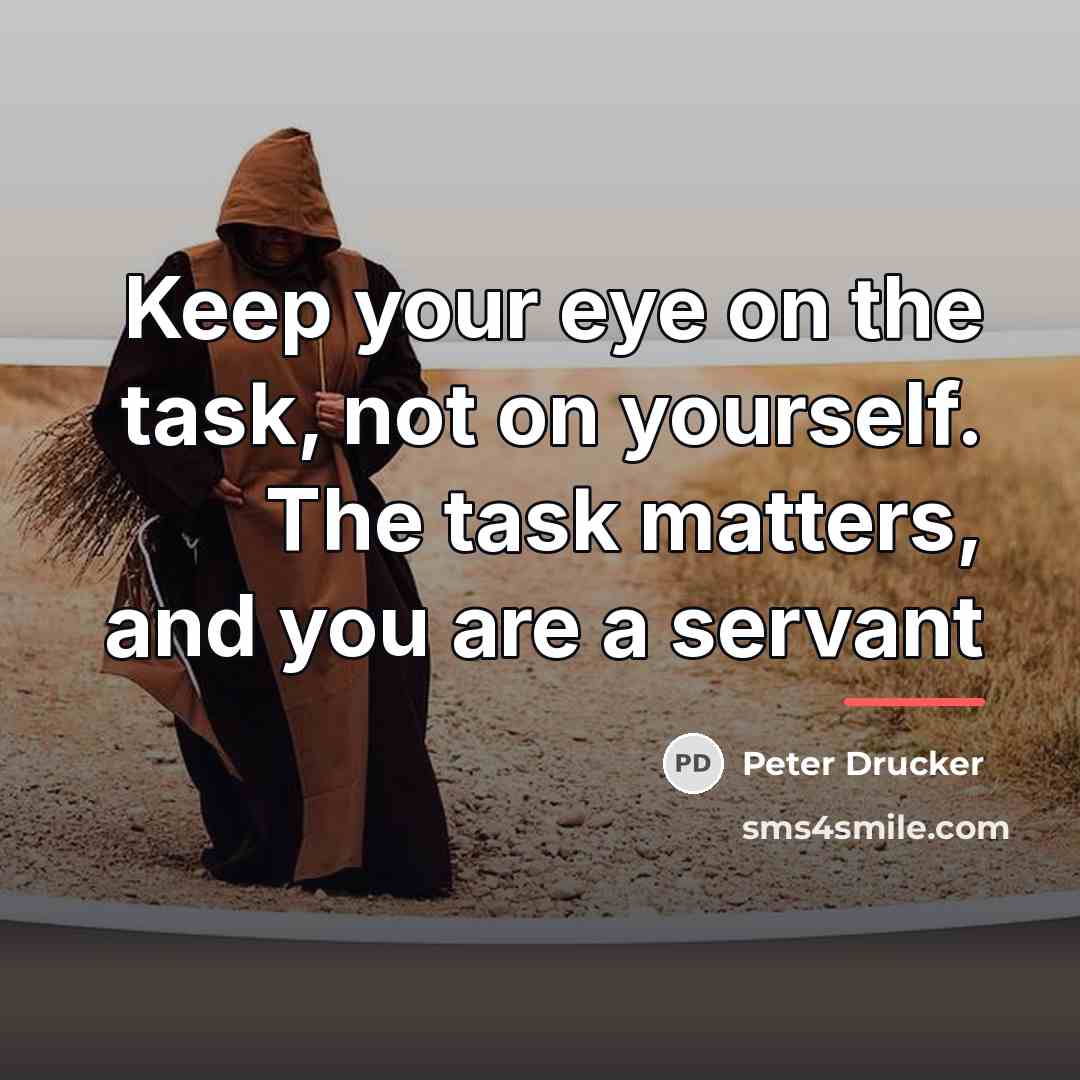 “Keep your eye on the task, not on yourself. The…” quote by Peter Drucker