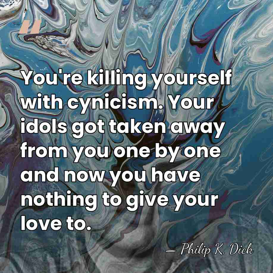 You're killing yourself with cynicism. Your idols got taken away from you&hellip; - Philip K. Dick