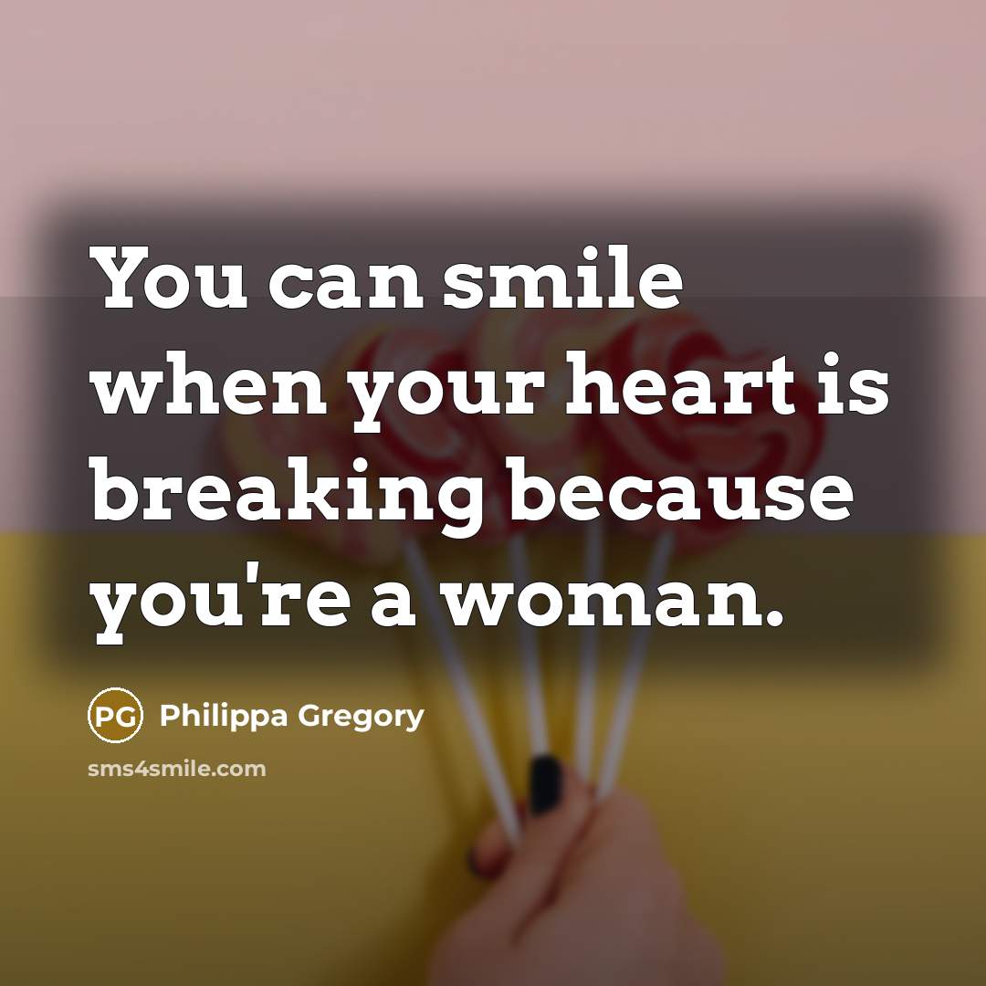 “You can smile when your heart is breaking because you're…” quote by Philippa Gregory