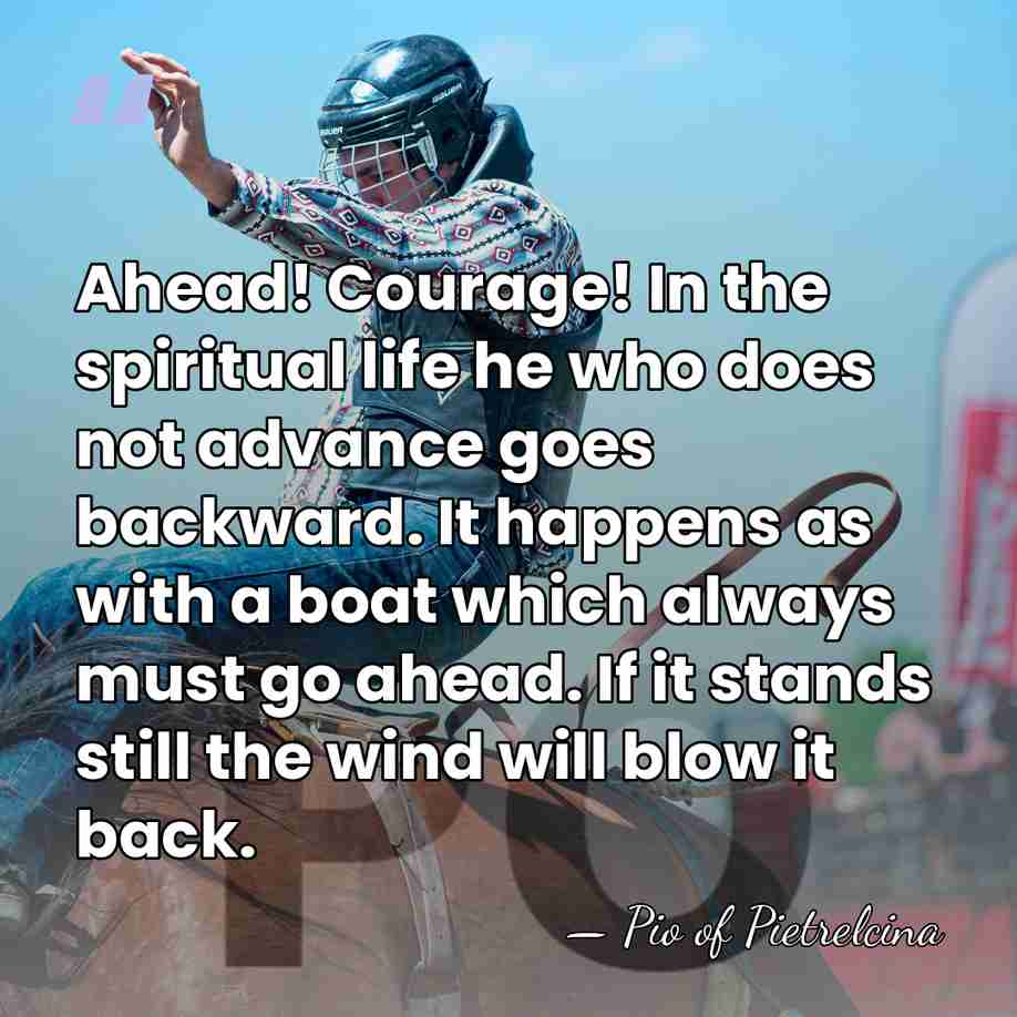 Ahead! Courage! In the spiritual life he who does not advance goes&hellip; - Pio of Pietrelcina