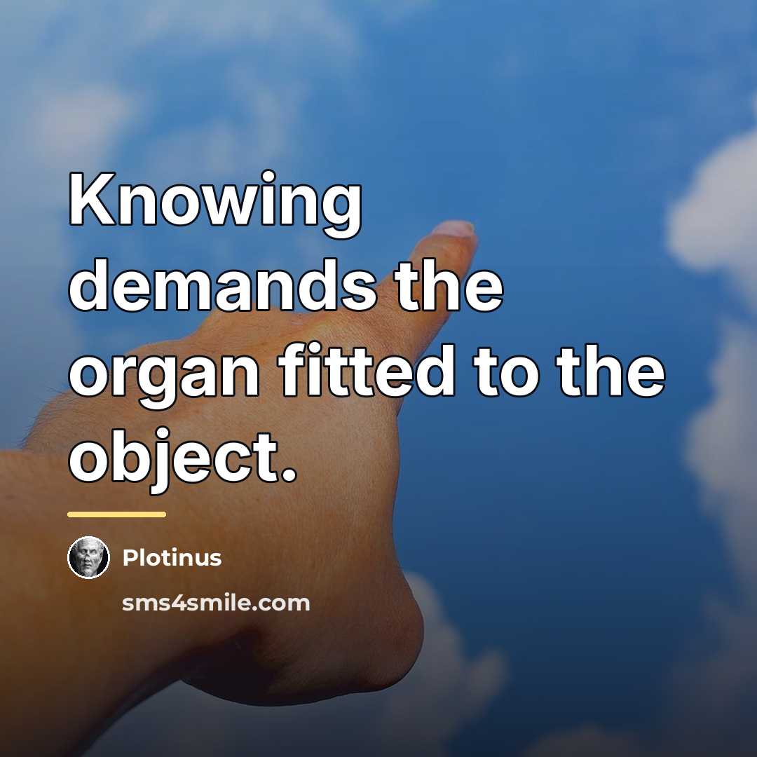 “Knowing demands the organ fitted to the object.…” quote by Plotinus