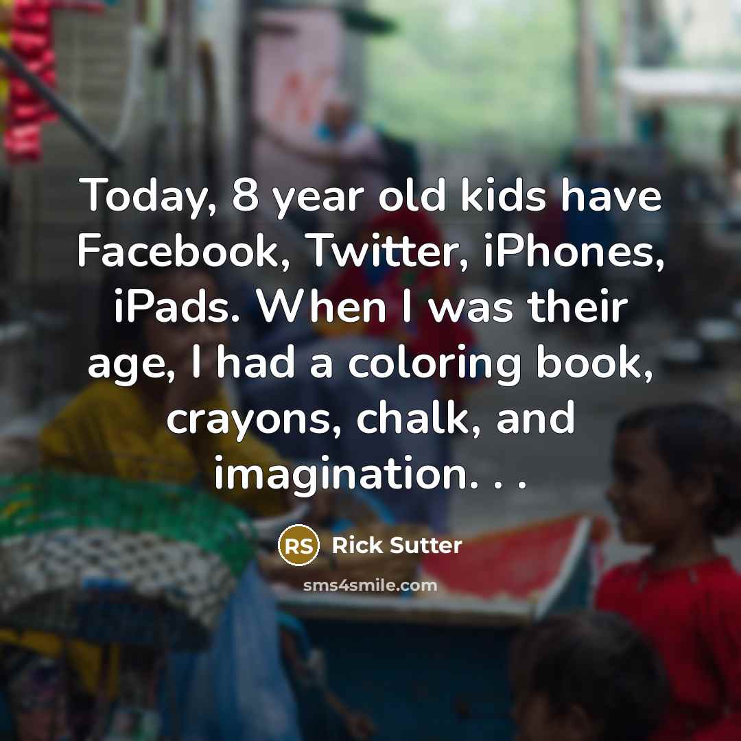 “Today, 8 year old kids have Facebook, Twitter, iPhones, iPads.…” quote by Rick Sutter
