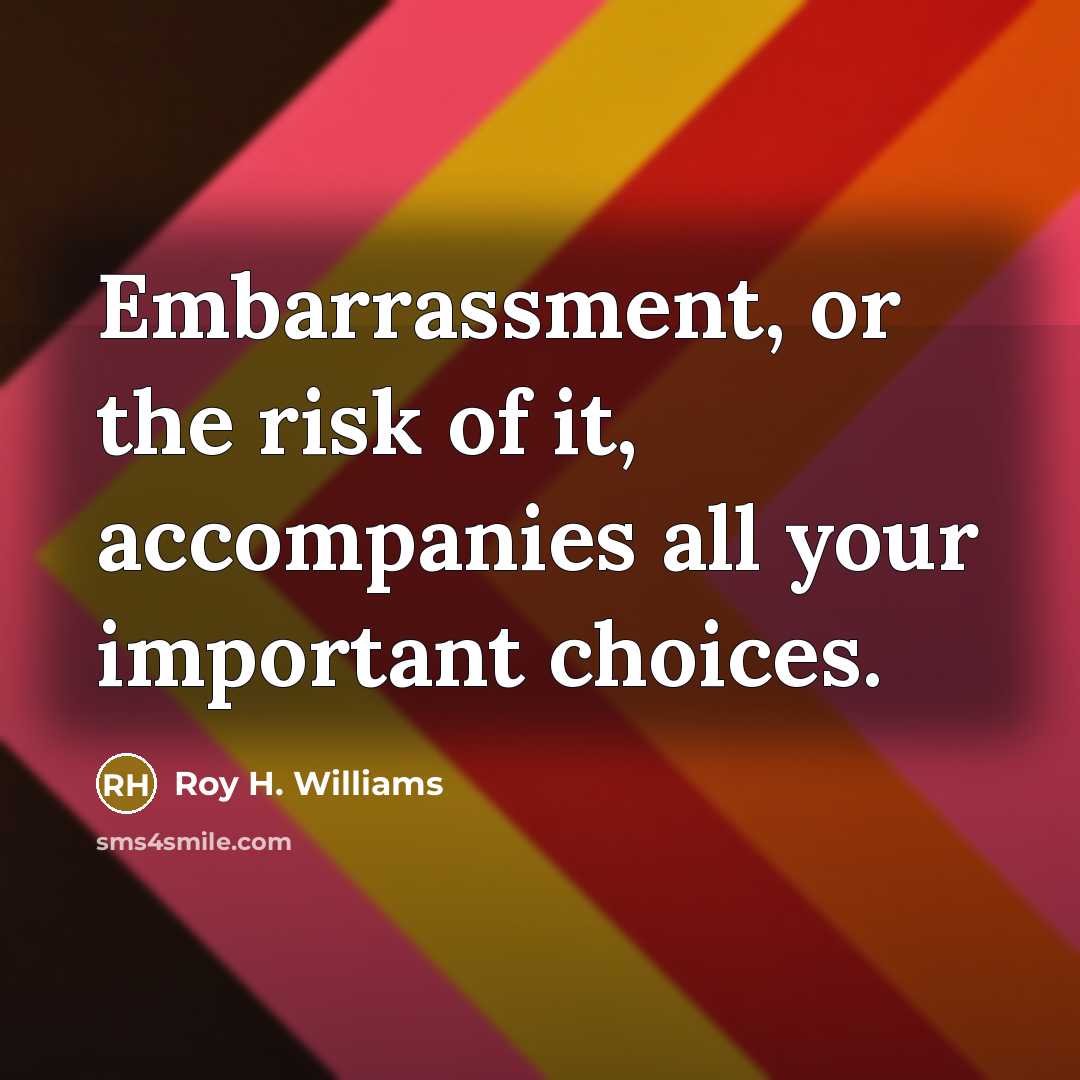 “Embarrassment, or the risk of it, accompanies all your important…” quote by Roy H. Williams