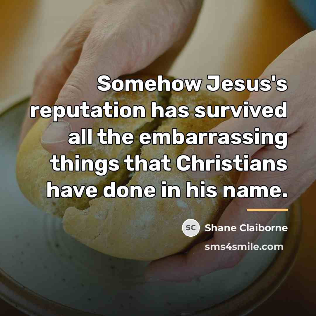 “Somehow Jesus's reputation has survived all the embarrassing things that…” quote by Shane Claiborne