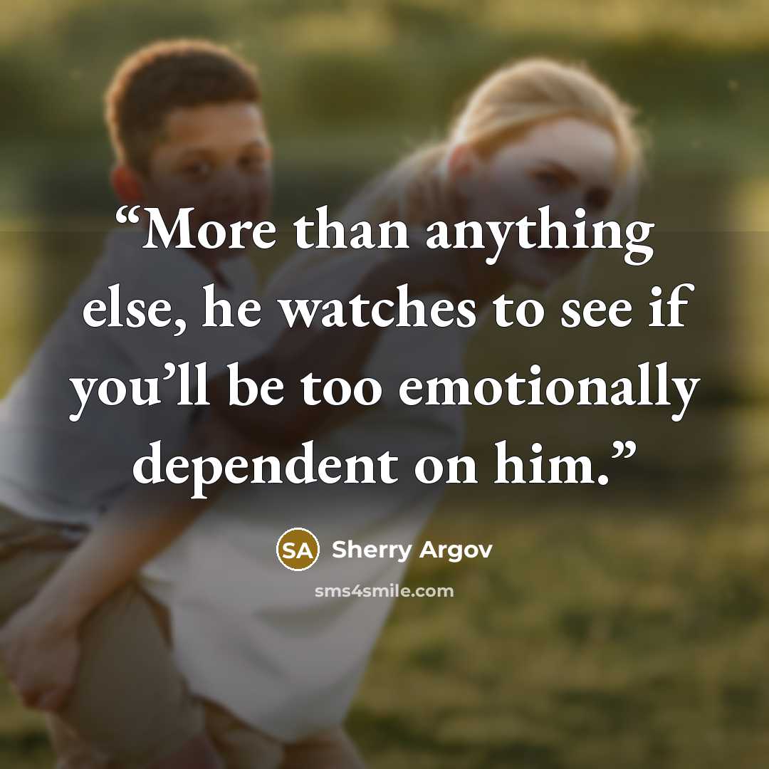 “More than anything else, he watches to see if you’ll be too emotionally dependent on him.” quote by Sherry Argov