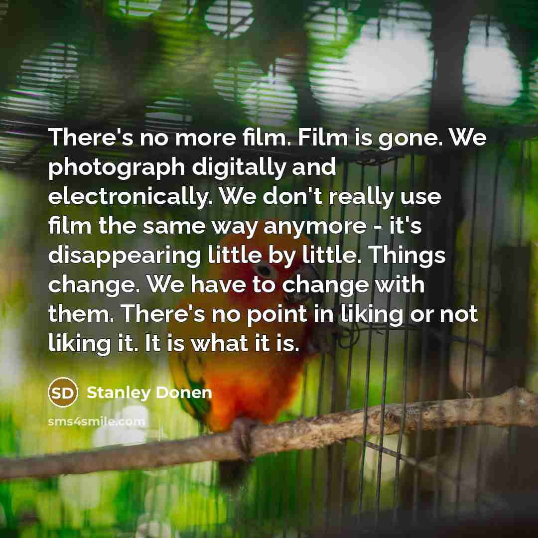 “There's no more film. Film is gone. We photograph digitally…” quote by Stanley Donen