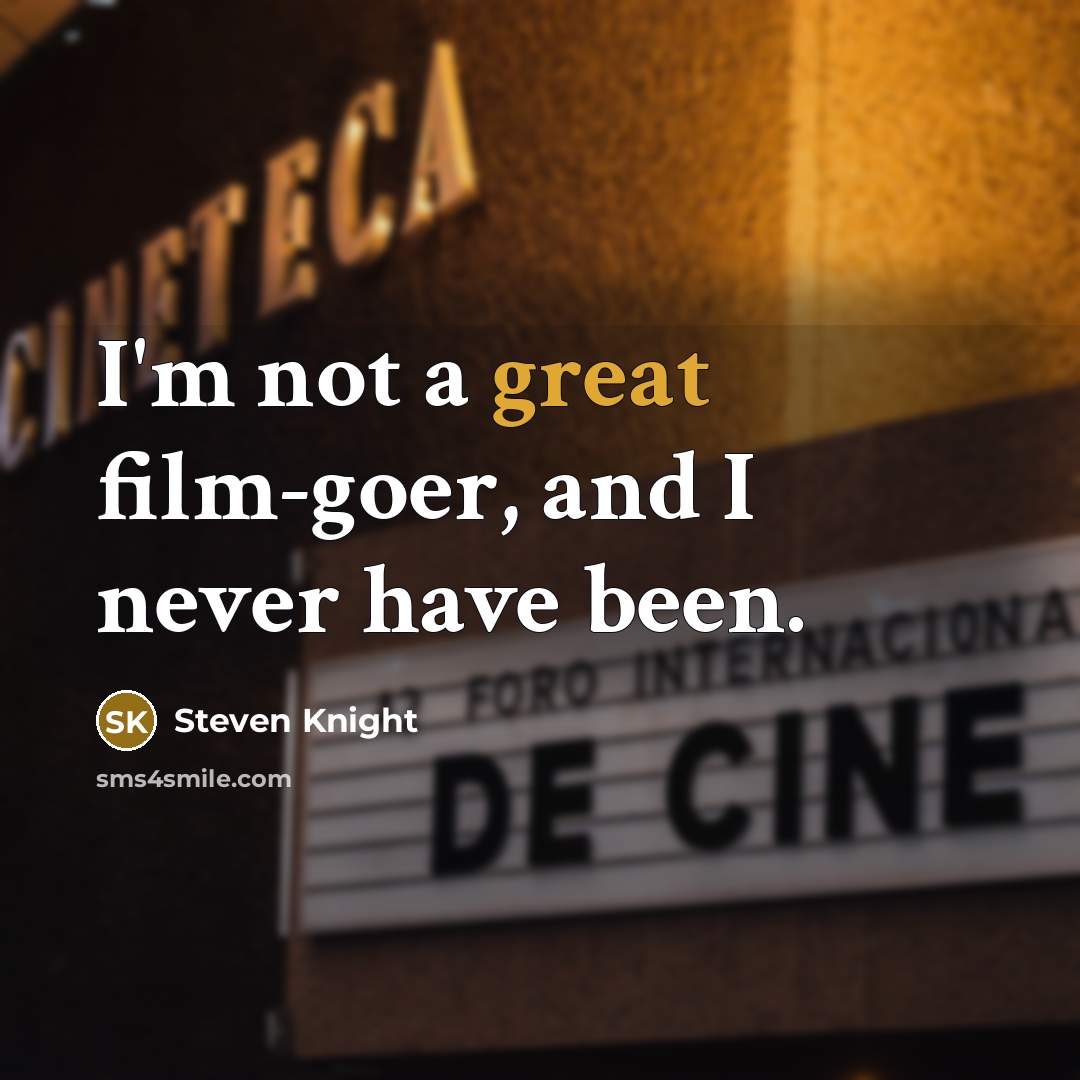 “I'm not a great film-goer, and I never have been.…” quote by Steven Knight