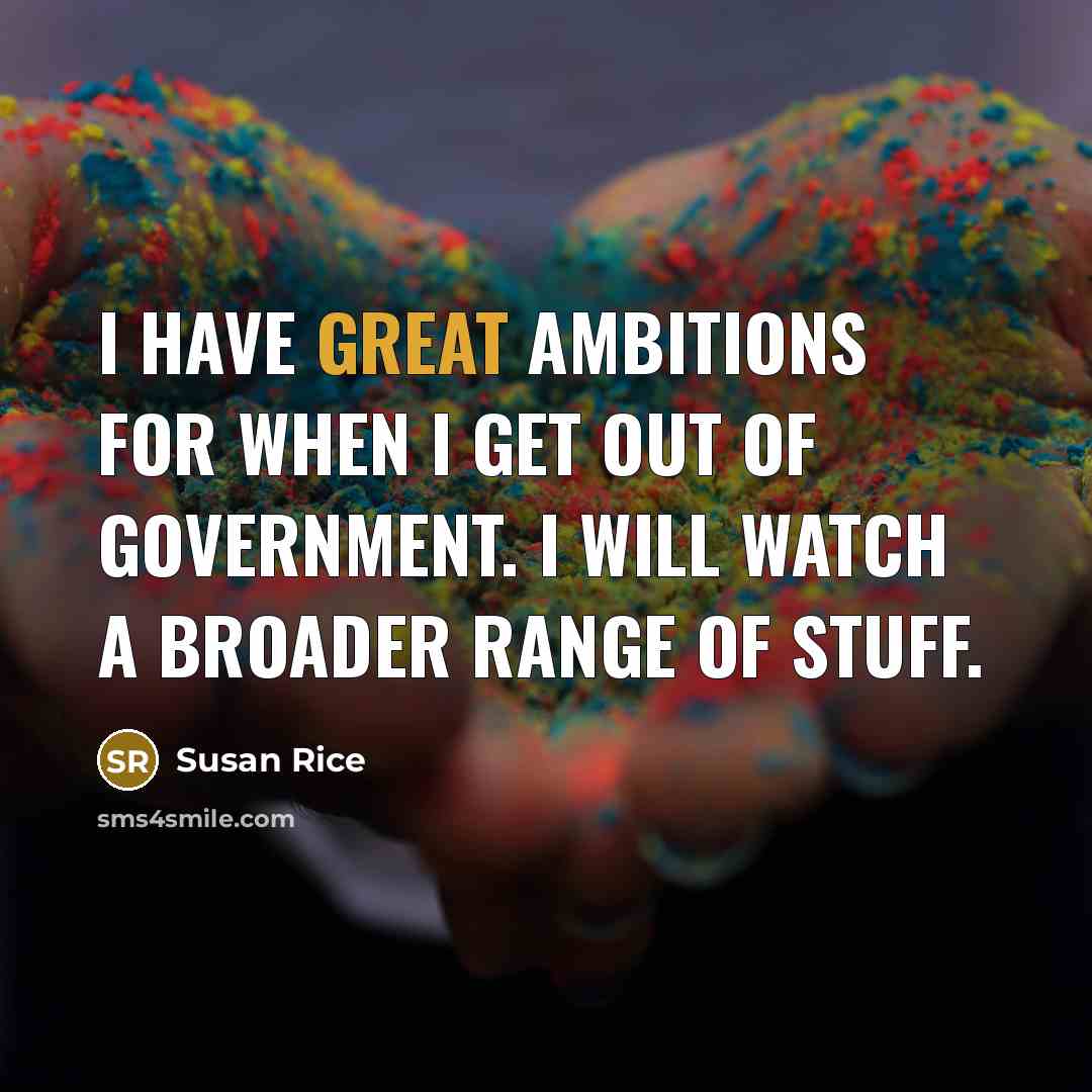 “I have great ambitions for when I get out of…” quote by Susan Rice
