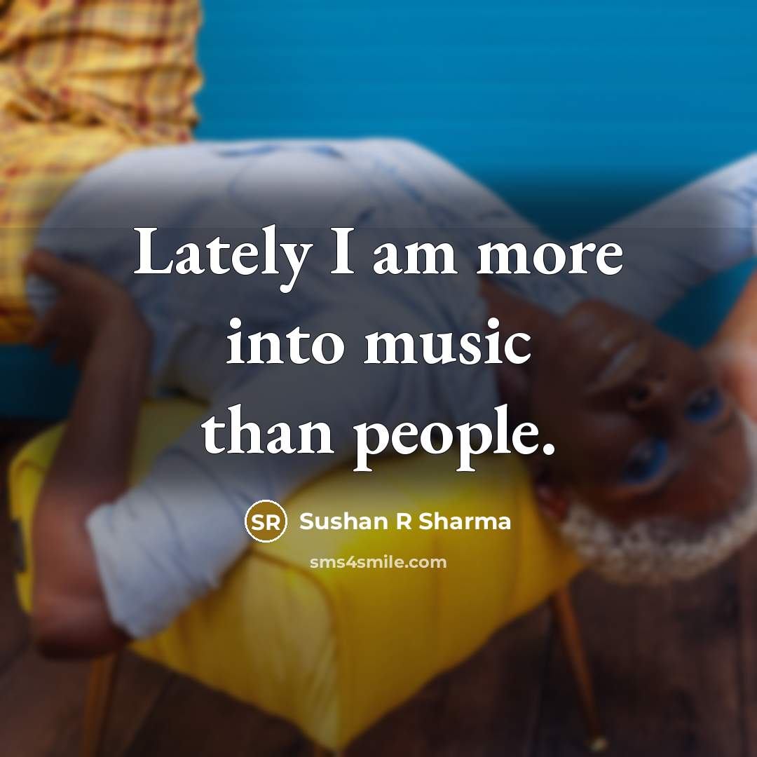 “Lately I am more into music than people.…” quote by Sushan R Sharma