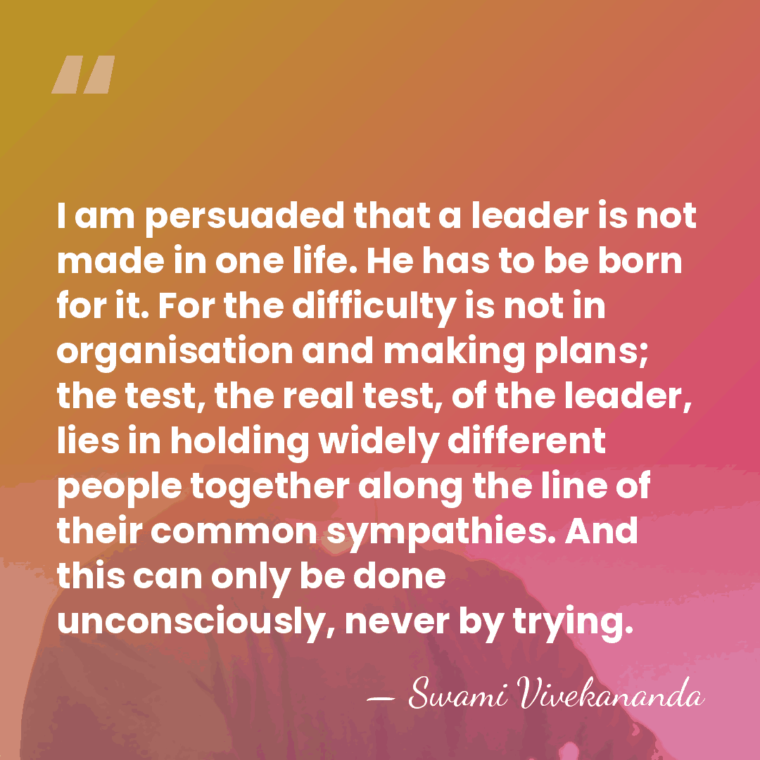 I am persuaded that a leader is not made in one life.&hellip; - Swami Vivekananda