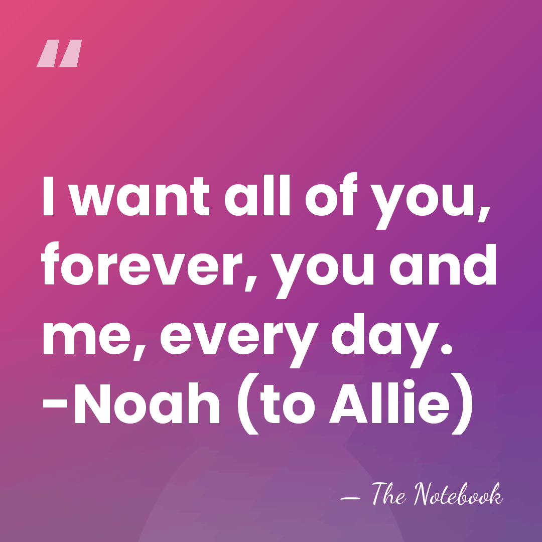 I want all of you, forever, you and me, every day. -Noah&hellip; - The Notebook