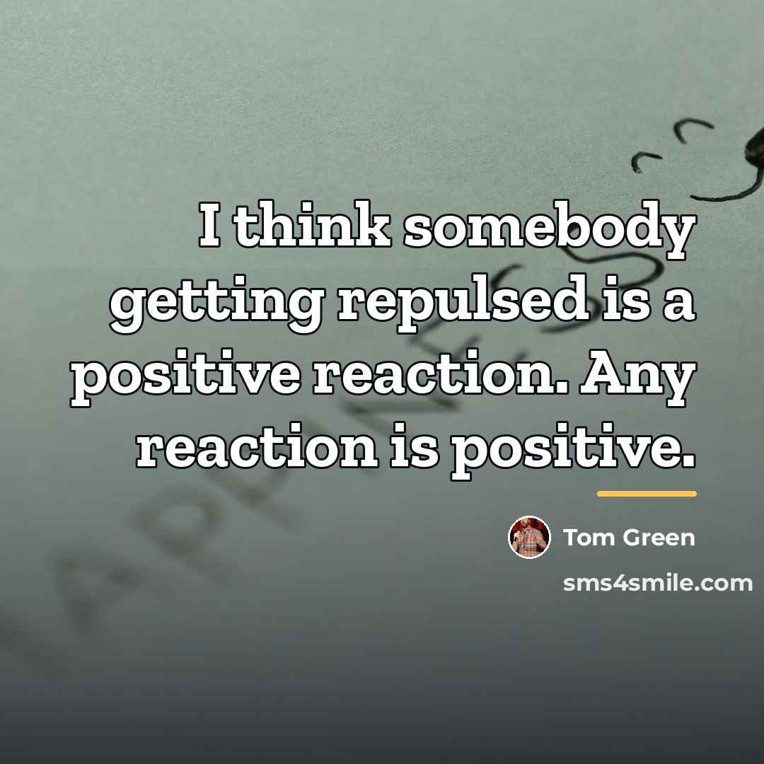 “I think somebody getting repulsed is a positive reaction. Any…” quote by Tom Green