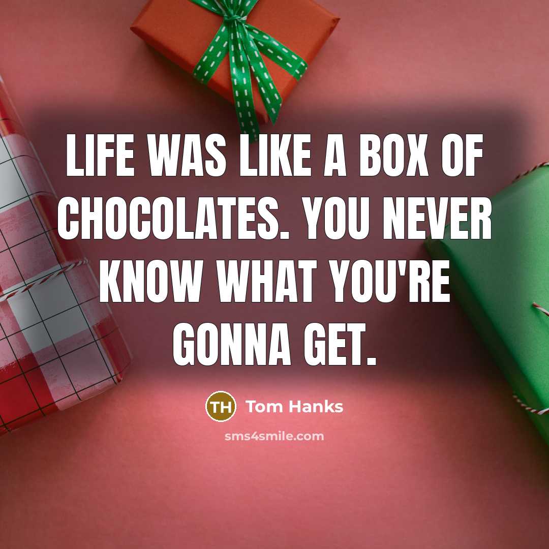 “Life was like a box of chocolates. You never know…” quote by Tom Hanks