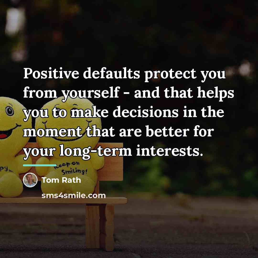 “Positive defaults protect you from yourself - and that helps…” quote by Tom Rath