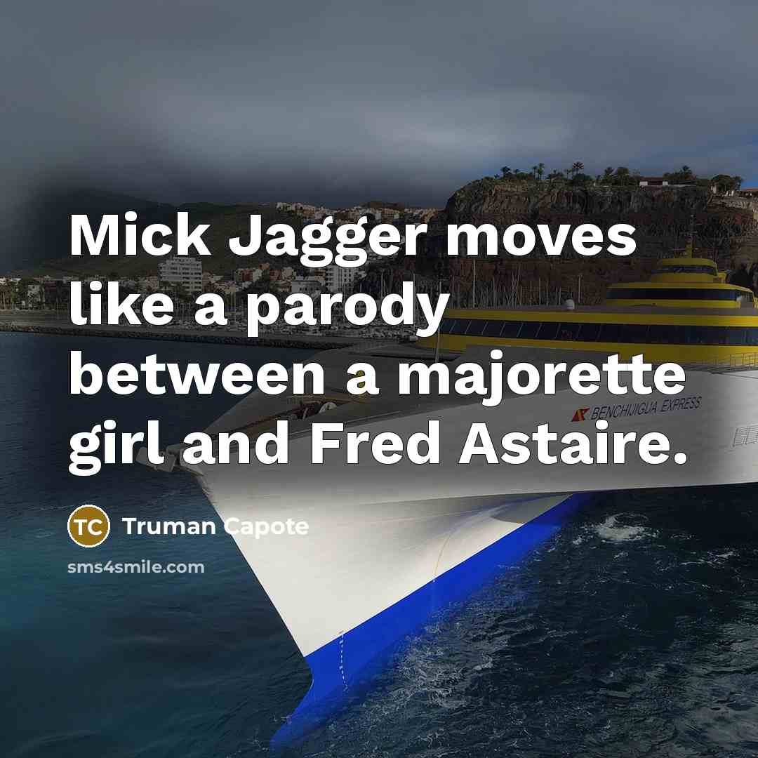 “Mick Jagger moves like a parody between a majorette girl and Fred Astaire.” quote by Truman Capote