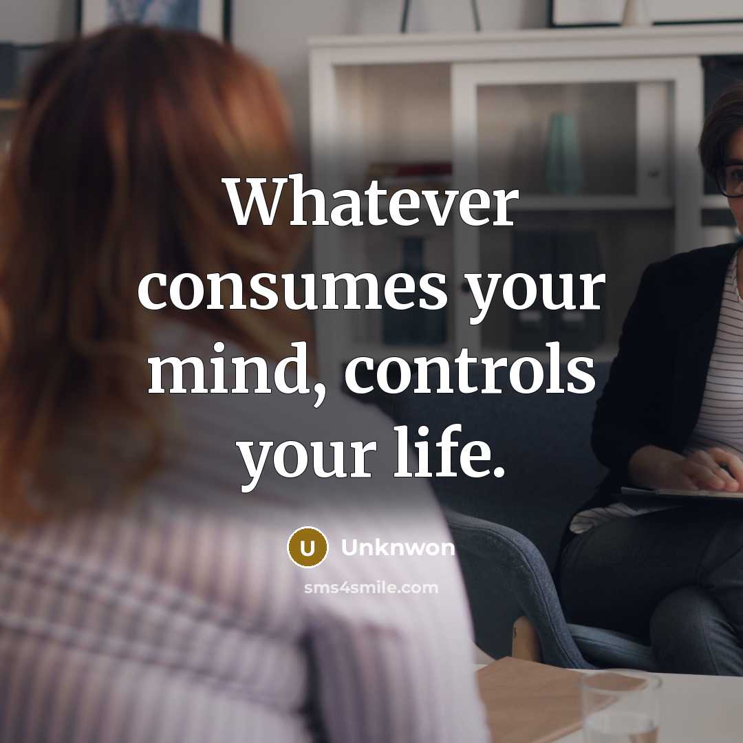 “Whatever consumes your mind, controls your life.” quote by Unknwon