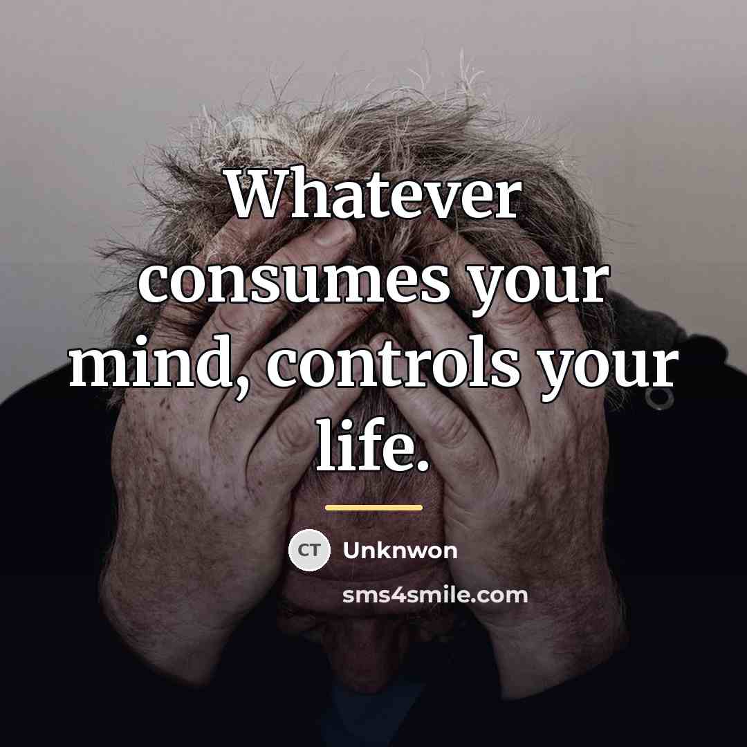 “Whatever consumes your mind, controls your life.…” quote by Unknwon