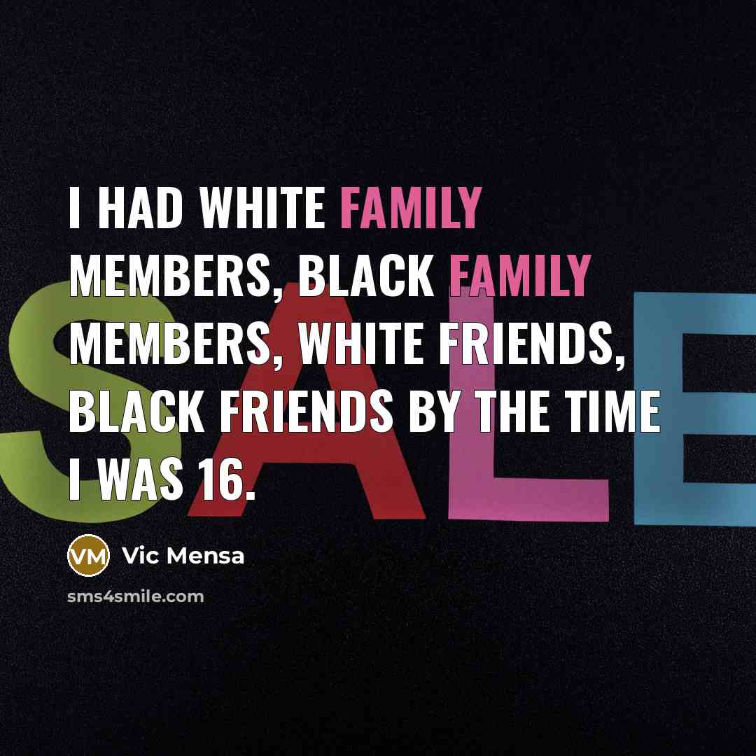 “I had white family members, black family members, white friends,…” quote by Vic Mensa