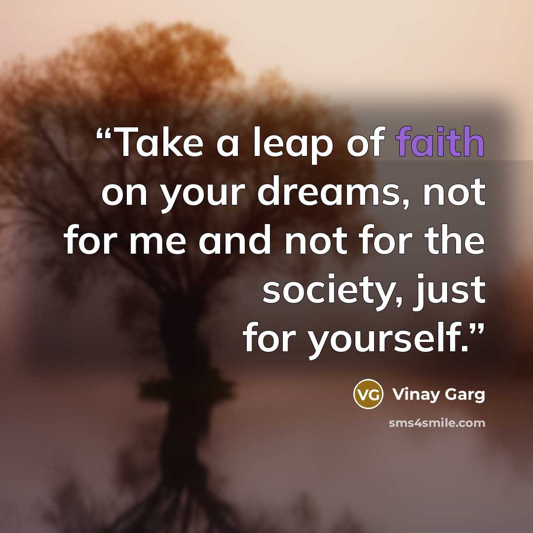 “Take a leap of faith on your dreams, not for me and not for the society, just for yourself.” quote by Vinay Garg