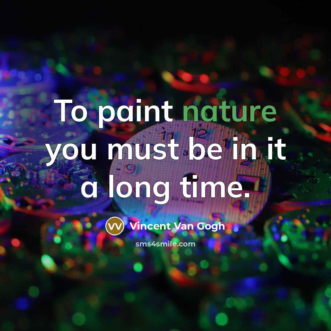 “To paint nature you must be in it a long…” quote by Vincent Van Gogh