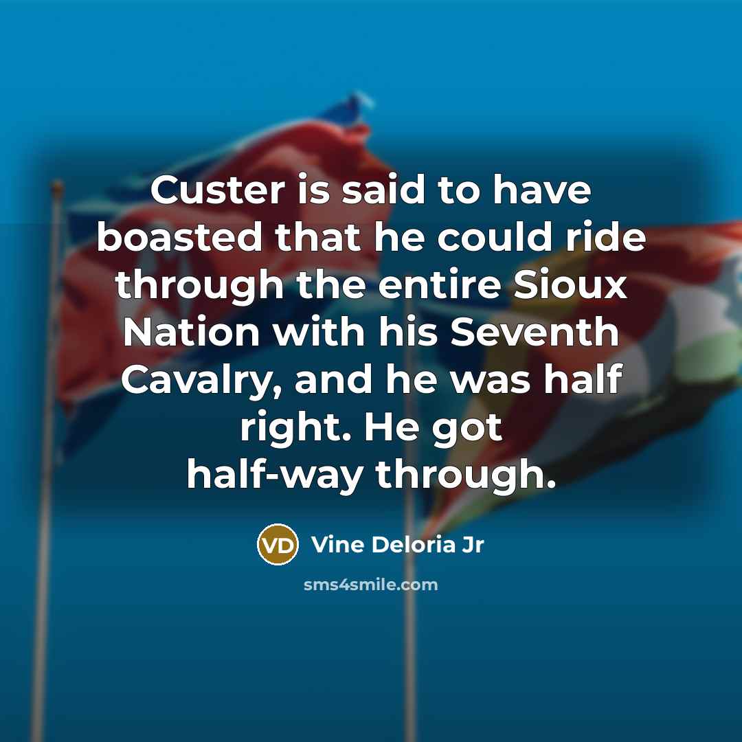 “Custer is said to have boasted that he could ride…” quote by Vine Deloria Jr