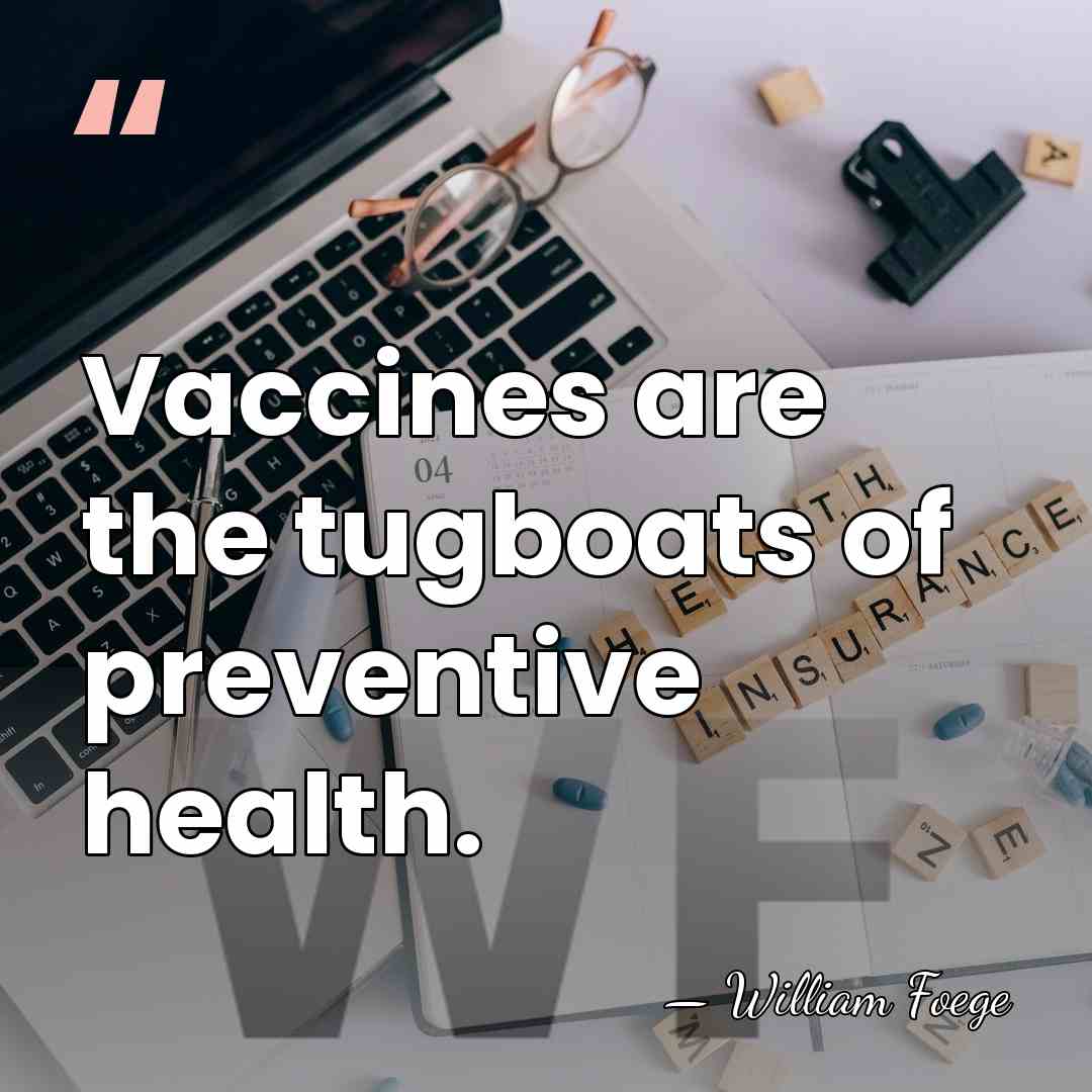 Vaccines are the tugboats of preventive health. - William Foege