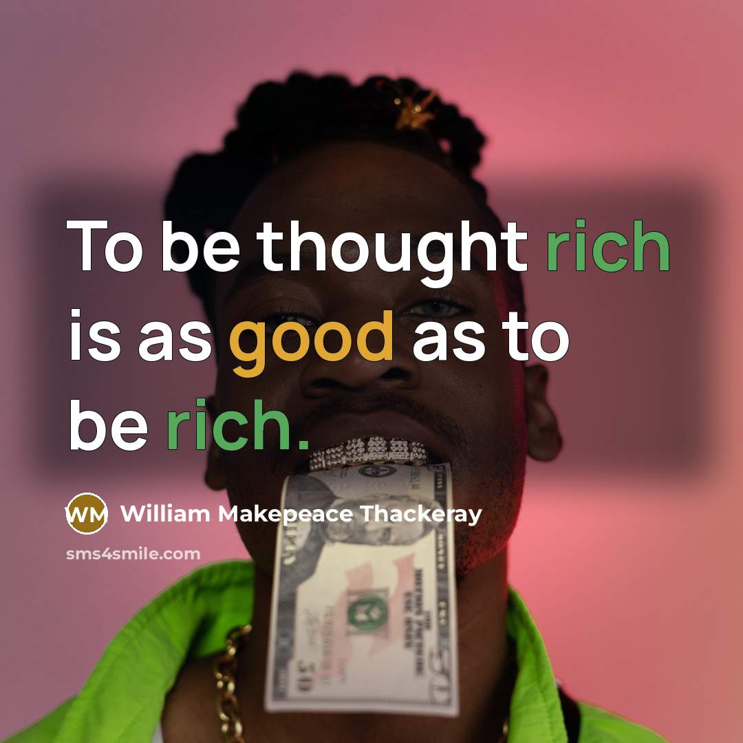 “To be thought rich is as good as to be rich.” quote by William Makepeace Thackeray