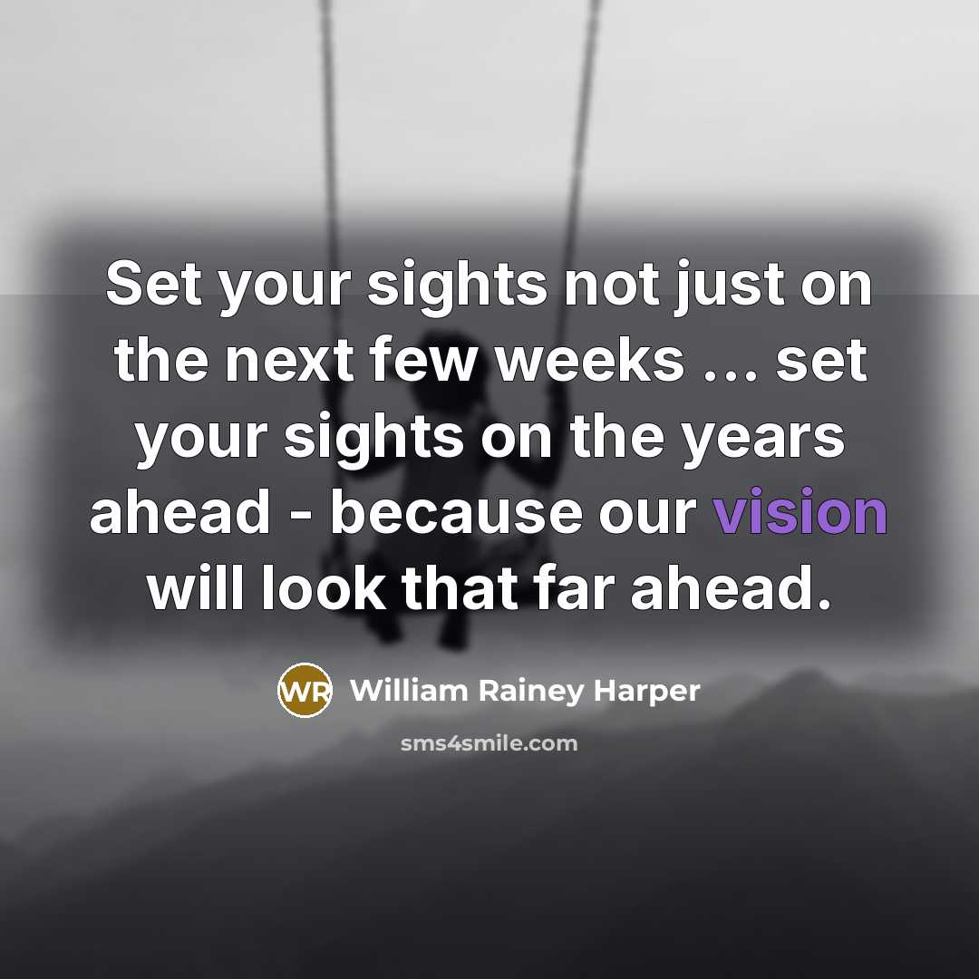 “Set your sights not just on the next few weeks…” quote by William Rainey Harper