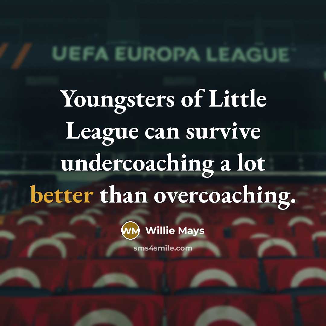 “Youngsters of Little League can survive undercoaching a lot better…” quote by Willie Mays