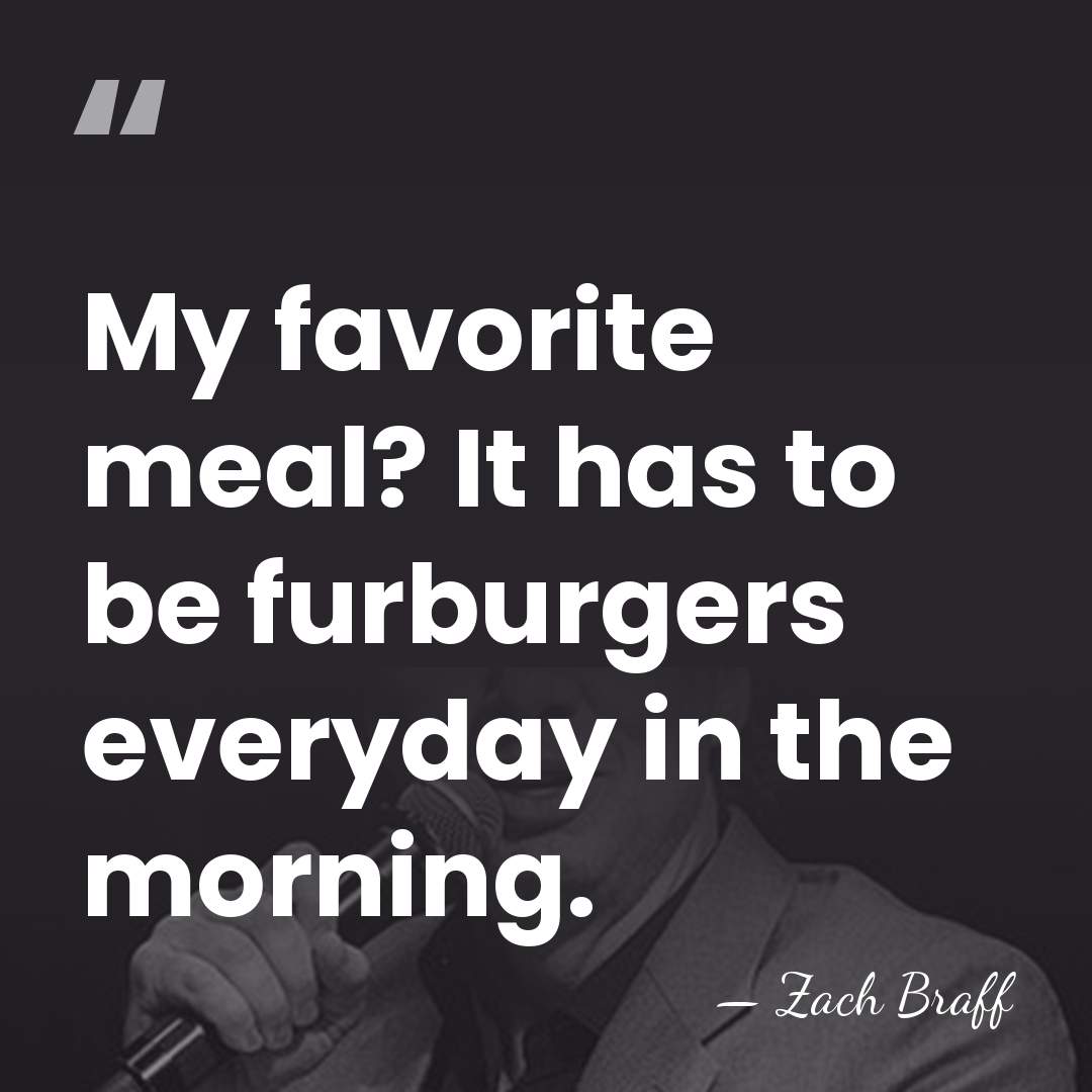 My favorite meal? It has to be furburgers everyday in the morning. - Zach Braff