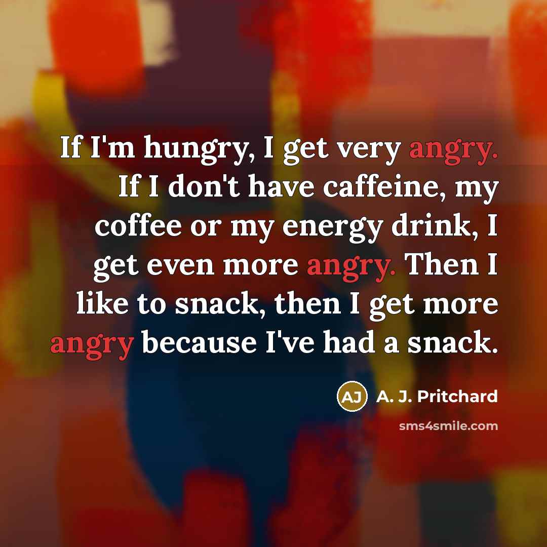 “If I'm hungry, I get very angry. If I don't…” quote by A. J. Pritchard