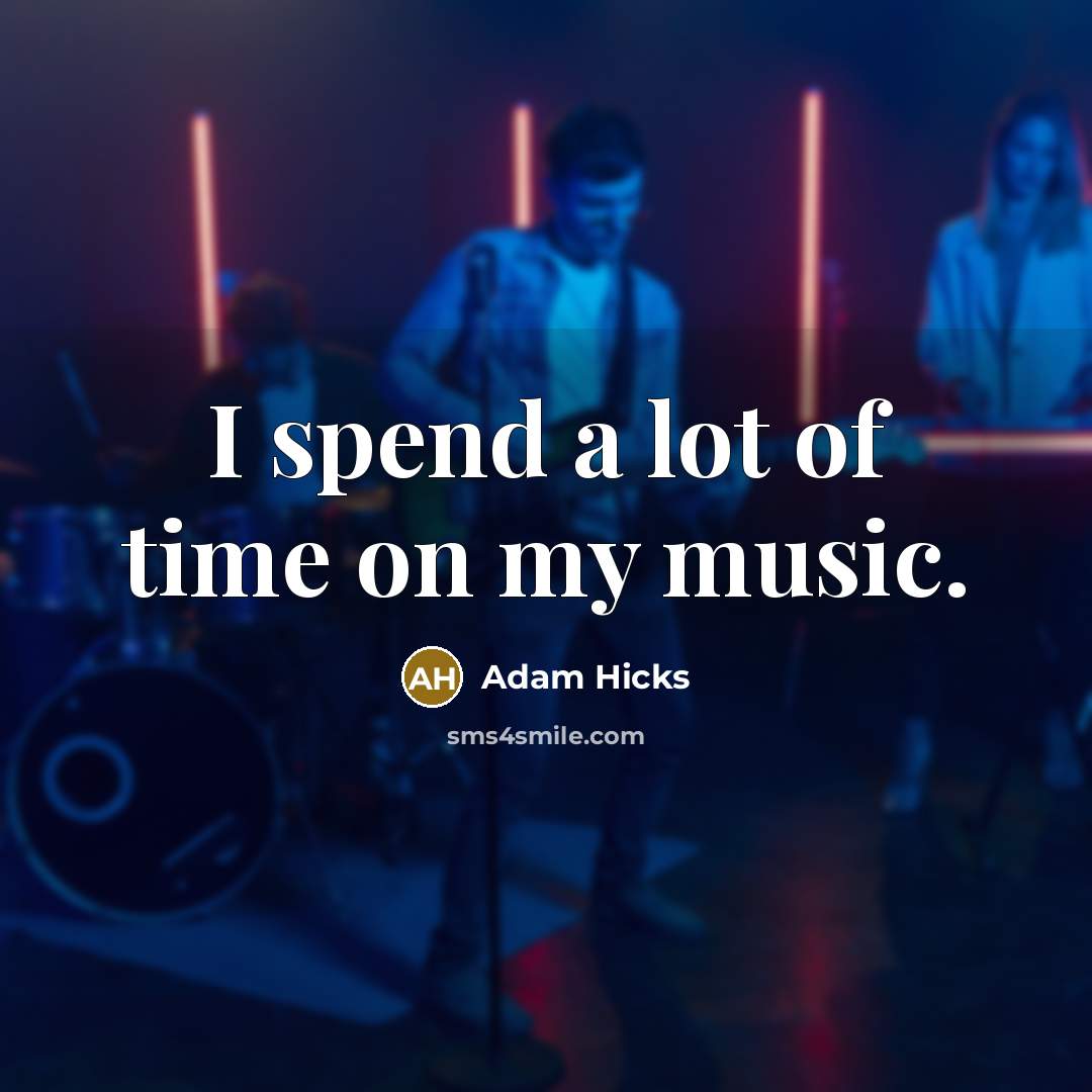 “I spend a lot of time on my music.…” quote by Adam Hicks