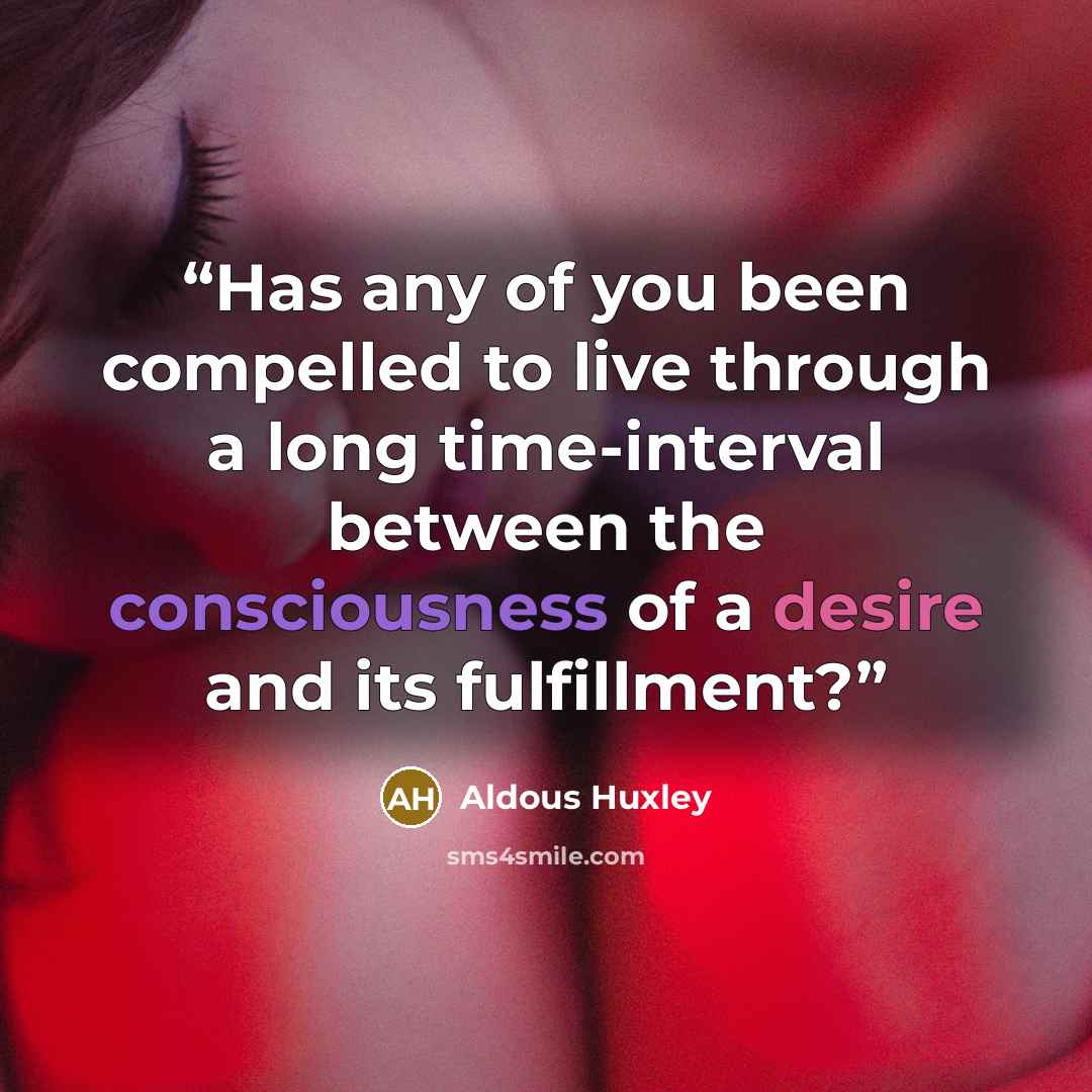 “Has any of you been compelled to live through a long time-interval between the consciousness of a desire and its fulfillment?” quote by Aldous Huxley