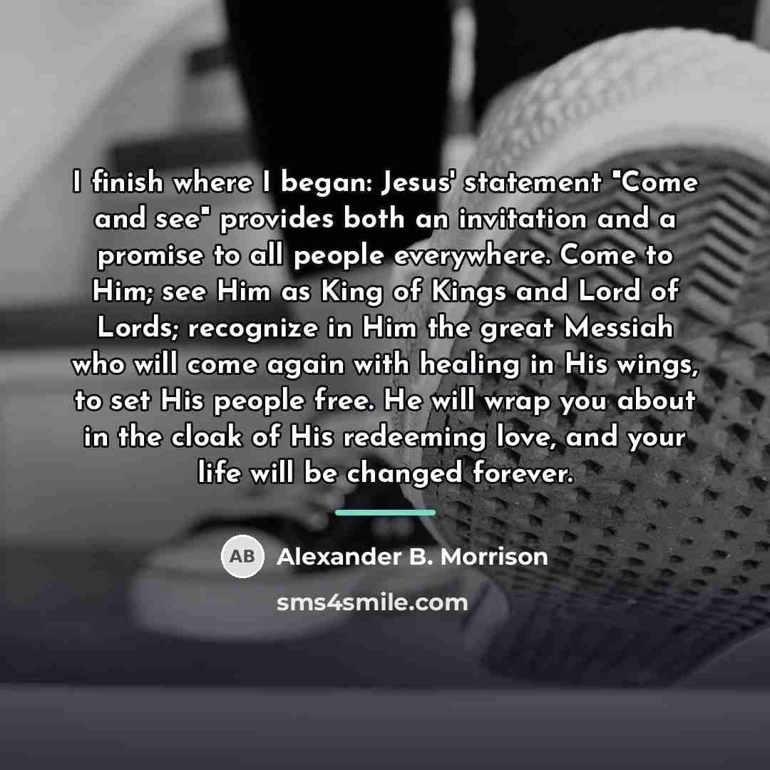 “I finish where I began: Jesus' statement "Come and see"…” quote by Alexander B. Morrison