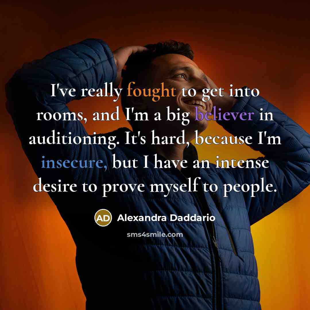 “I've really fought to get into rooms, and I'm a big believer in auditioning. It's hard, because I'm insecure, but I have an intense desire to prove myself to people.” quote by Alexandra Daddario