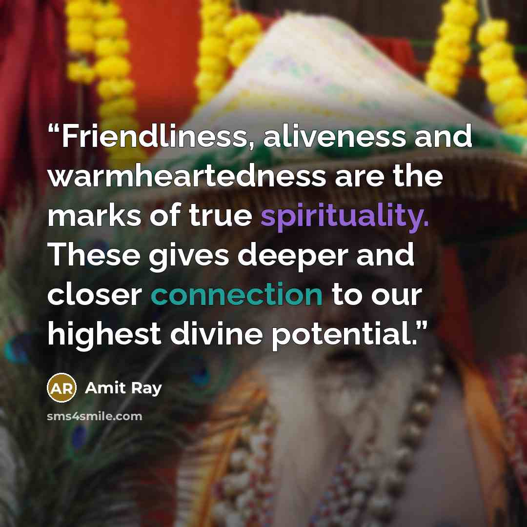 “Friendliness, aliveness and warmheartedness are the marks of true spirituality. These gives deeper and closer connection to our highest divine potential.” quote by Amit Ray