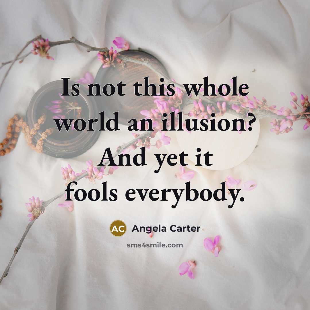 “Is not this whole world an illusion? And yet it…” quote by Angela Carter
