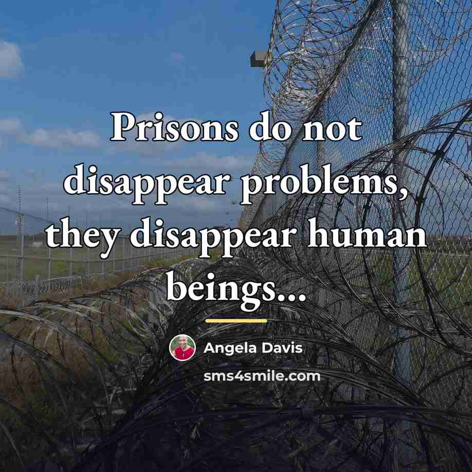 “Prisons do not disappear problems, they disappear human beings…” quote by Angela Davis