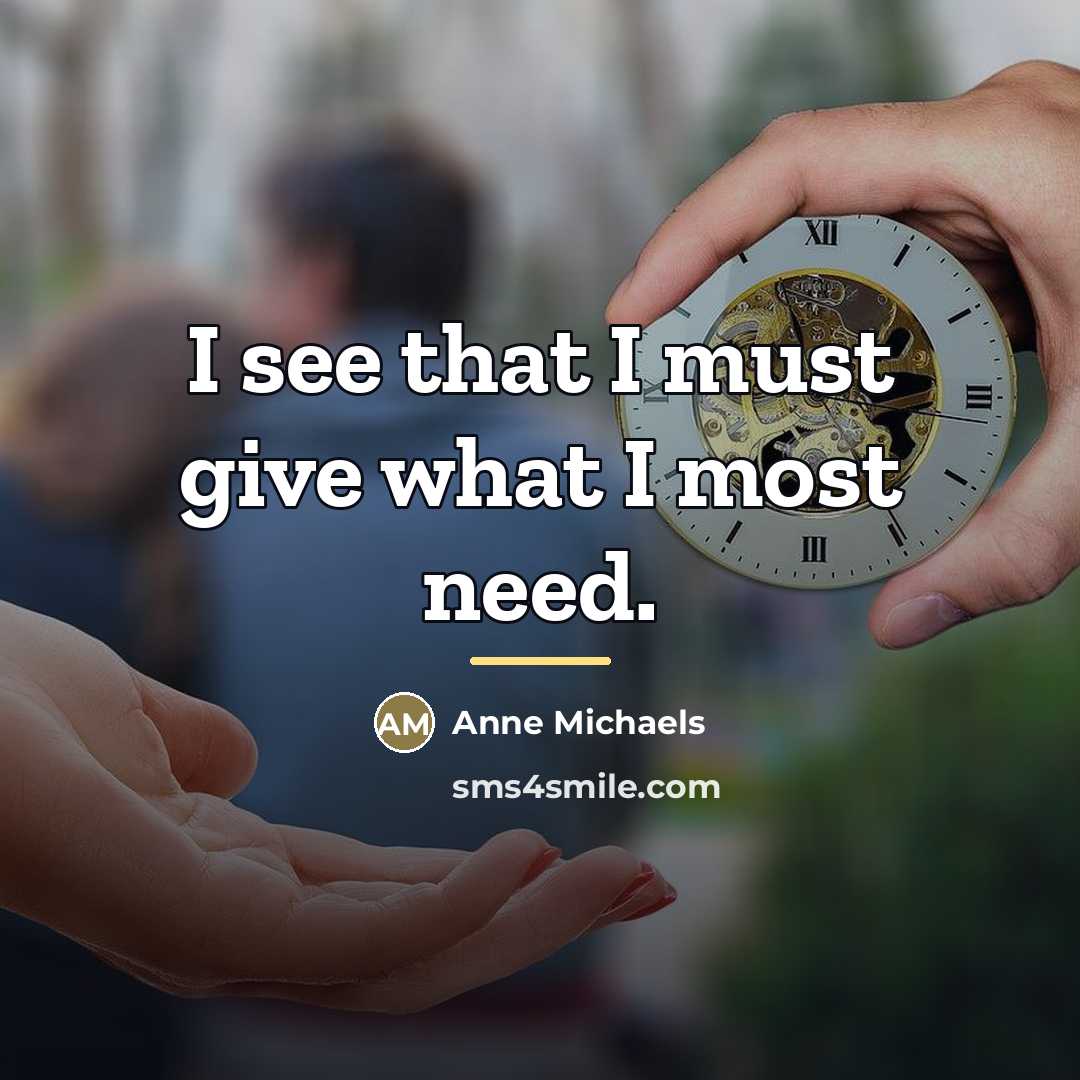 “I see that I must give what I most need.…” quote by Anne Michaels