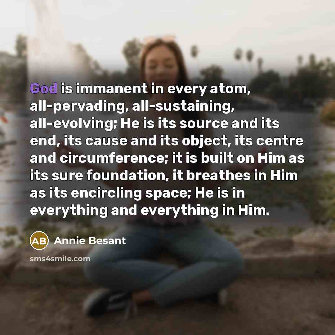 “God is immanent in every atom, all-pervading, all-sustaining, all-evolving; He…” quote by Annie Besant