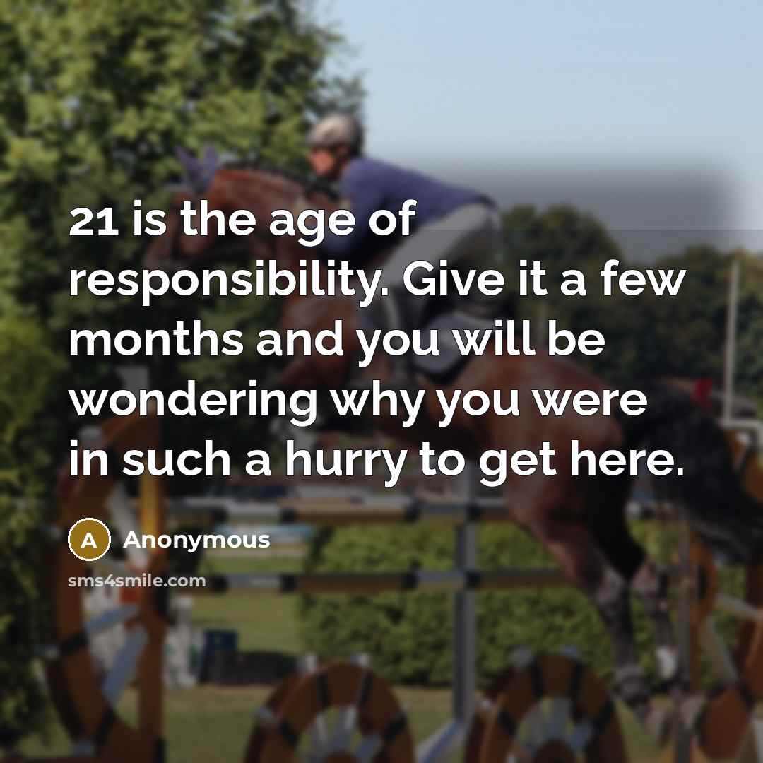 “21 is the age of responsibility. Give it a few…” quote by Anonymous