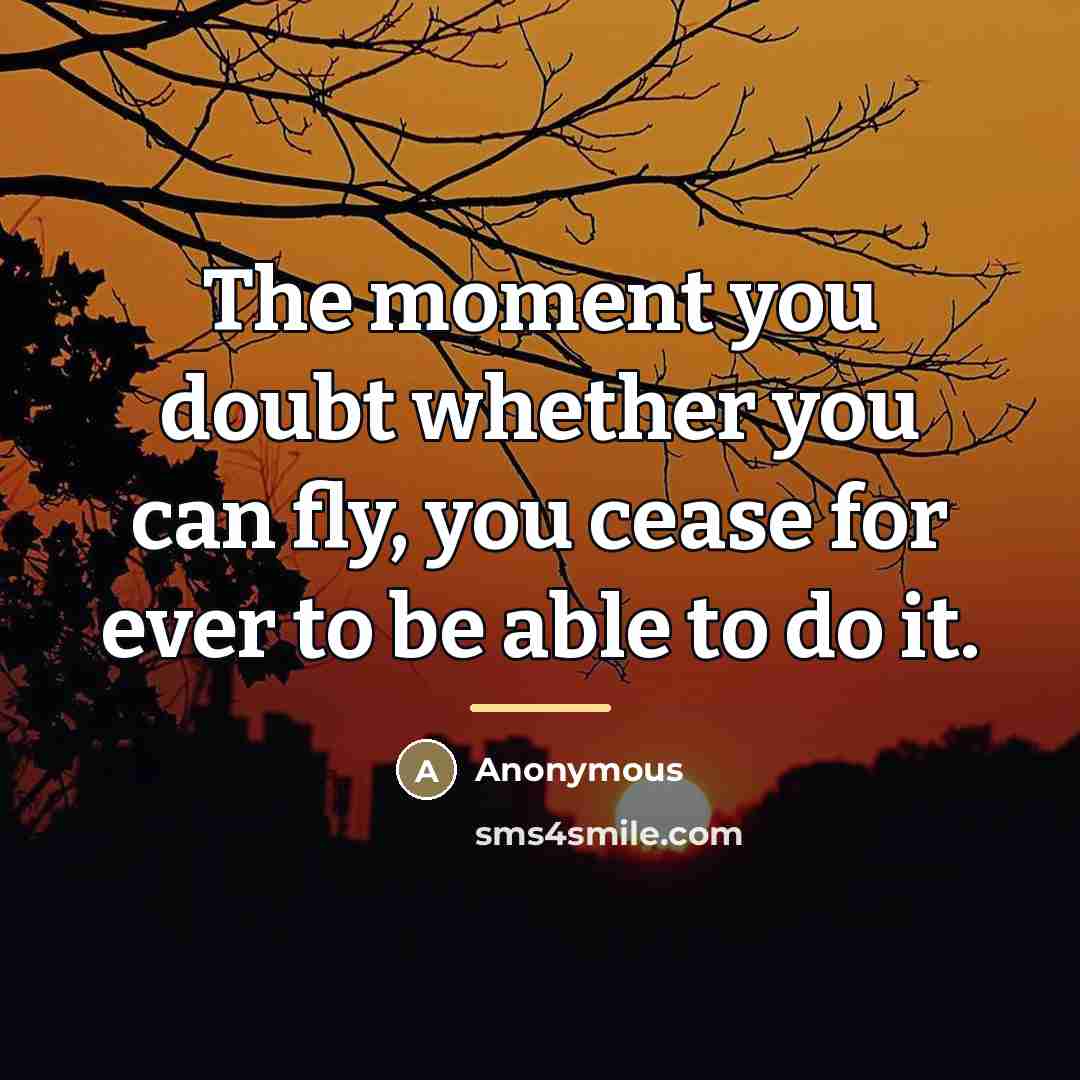 “The moment you doubt whether you can fly, you cease…” quote by Anonymous