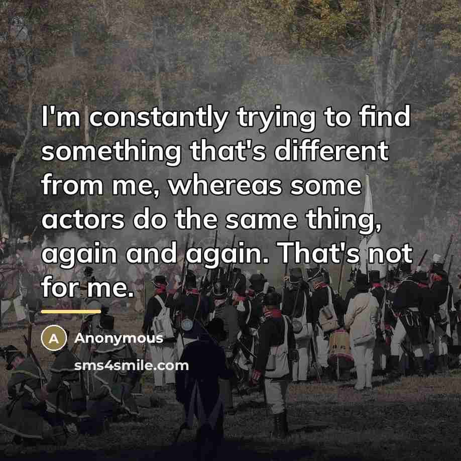 “I'm constantly trying to find something that's different from me,…” quote by Anonymous