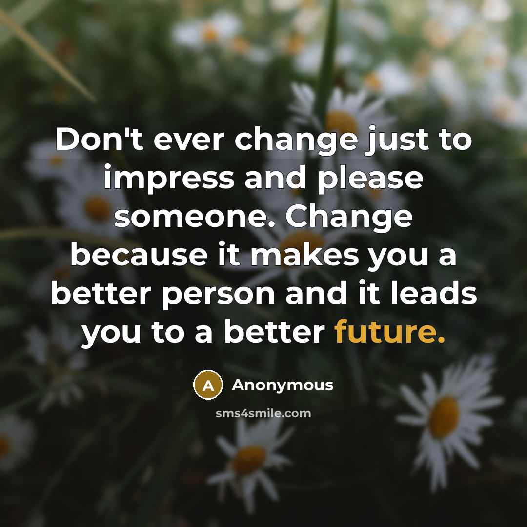 “Don't ever change just to impress and please someone. Change…” quote by Anonymous