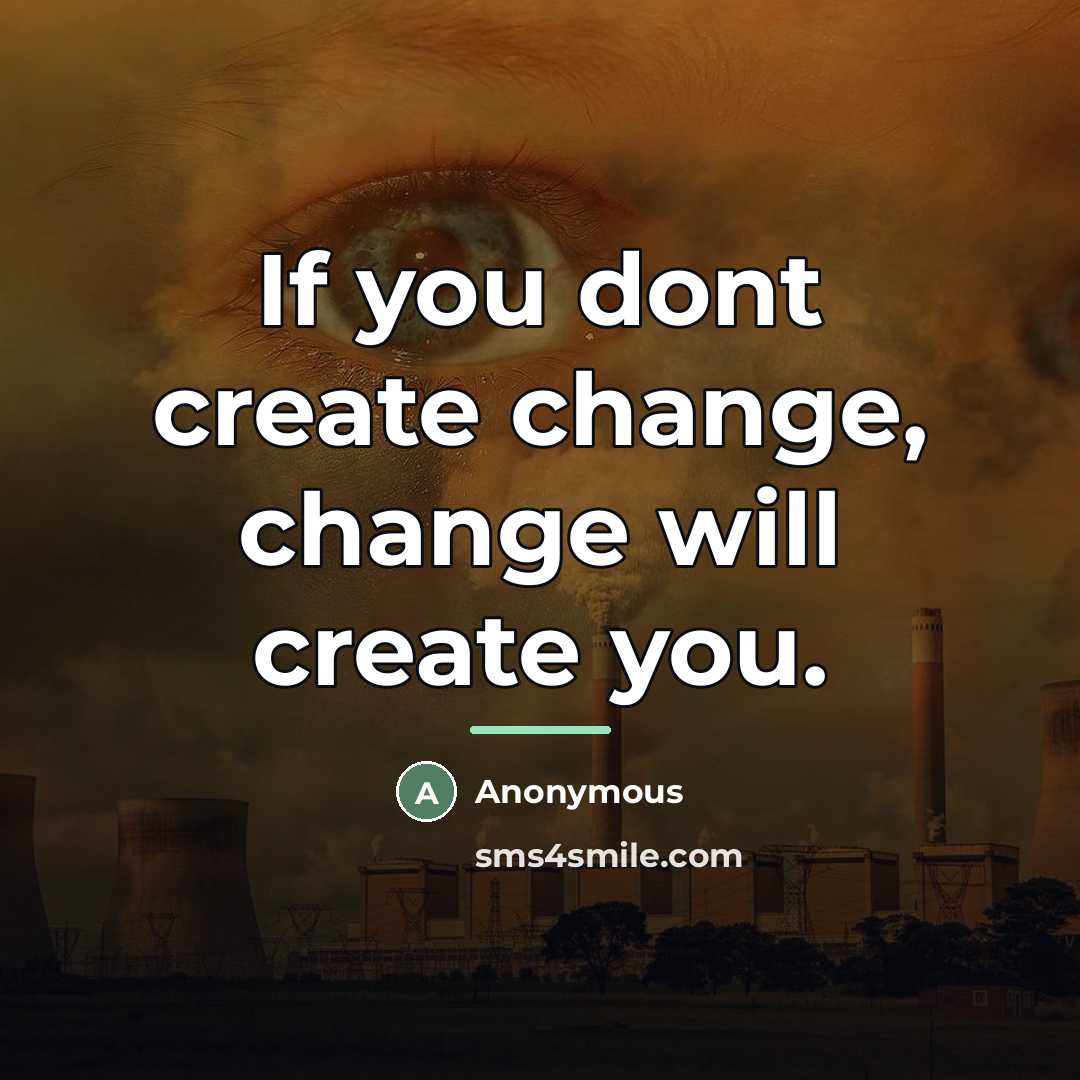 “If you dont create change, change will create you.…” quote by Anonymous